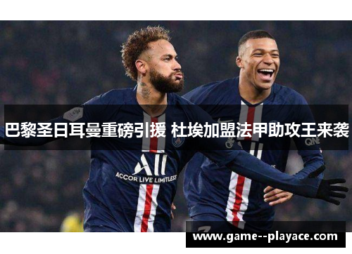 巴黎圣日耳曼重磅引援 杜埃加盟法甲助攻王来袭