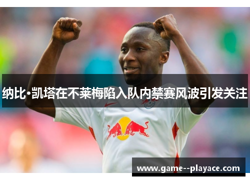 纳比·凯塔在不莱梅陷入队内禁赛风波引发关注
