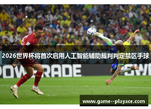 2026世界杯将首次启用人工智能辅助裁判判定禁区手球