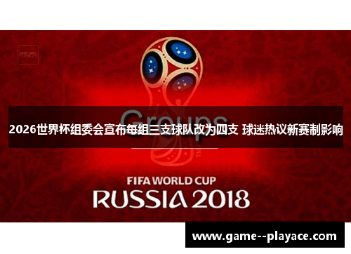 2026世界杯组委会宣布每组三支球队改为四支 球迷热议新赛制影响 2026世界杯组委会宣布每组三支球队改为四支 球迷热议新赛制影响