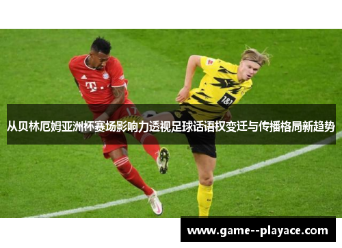 从贝林厄姆亚洲杯赛场影响力透视足球话语权变迁与传播格局新趋势 从贝林厄姆亚洲杯赛场影响力透视足球话语权变迁与传播格局新趋势