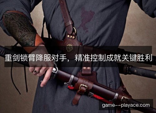 重剑锁臂降服对手，精准控制成就关键胜利